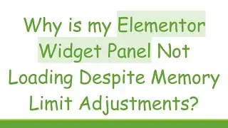 Why is my Elementor Widget Panel Not Loading Despite Memory Limit Adjustments?
