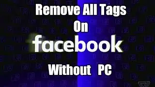 How To remove all tags on Facebook without PC|2018