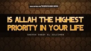 Is Allah the Highest Priority in Your Life | Powerful Reminder | Shaykh Shady Al Suleiman
