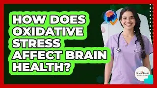 How Does Oxidative Stress Affect Brain Health?