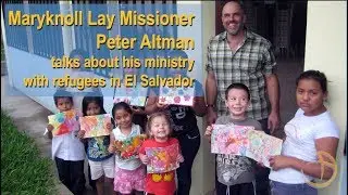 Maryknoll lay missioner Peter Altman on his ministry with refugees in El Salvador