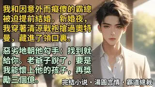 【完結小說】我和因意外而癡傻的霸總結婚了。新婚夜，我穿著清涼戰袍搶過奧特曼，藏進了領口裏。惡劣地朝他勾手：找到就給你。老爺子說了，要是我能懷上他的孩子，再獎勵三個億。#小說 #爽文 #甜文 #霸道總裁