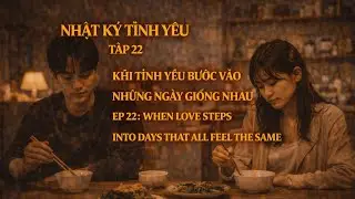 NHẬT KÝ TÌNH YÊU  TẬP 22 : KHI TÌNH YÊU BƯỚC VÀO NHỮNG NGÀY GIỐNG NHAU