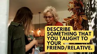 Cue Card 2023 - Describe something that you taught to your friend/relative. | IELTS Speaking Samples