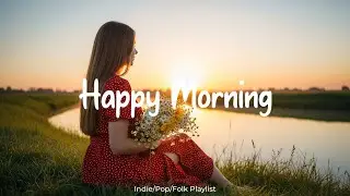 Morning Energy 🌻 Songs keep you positive all the day | Best Indie/Pop/Folk/Acoustic Playlist