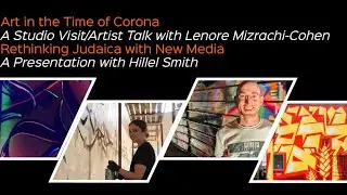 ART IN THE TIME OF CORONA- Lenore Mizrachi-Cohen & RETHINKING JUDAICA WITH NEW MEDIA - Hillel Smith