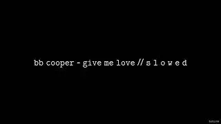 BB Cooper - Give Me Love // S L O W E D
