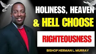 Holiness, Heaven & Hell: The Call to Righteous Living | Bishop Herman Murray