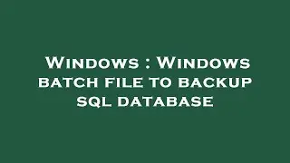Windows : Windows batch file to backup sql database