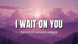I Will Wait on You (Acoustic) | Isaiah 40:31 | Original Worship Song
