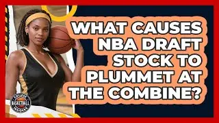 What Causes NBA Draft Stock To Plummet At The Combine? - College Basketball Insiders