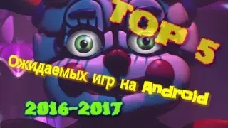 ТОП 5 ОЖИДАЕМЫХ ИГР НА Android 2016-2017 года.