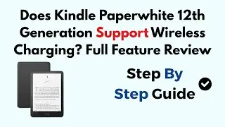 Does Kindle Paperwhite 12th Generation Support Wireless Charging? Full Feature Review