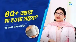 ৪৫+ বছর বয়সে কি মা হওয়া সম্ভব? | Is Pregnancy Possible After 45? | Dr. Hasna Hena Pervin