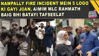Nampally Fire Incident Mein 5 Logo Ki Gayi J@an, AIMIM MLC Mirza Rahmath Baig Ne Batayi Tafseelat