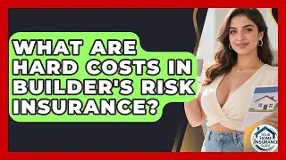 What Are Hard Costs In Builder's Risk Insurance? - Your Home Insurance Guide