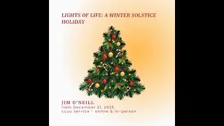 Service December 21, 2025: The Lights of Life - A Winter Solstice Holiday Pageant | Jim O'Neill