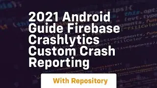 2021 android guide firebase crashlytics custom crash reporting
