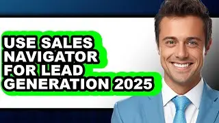 How to Use Sales Navigator for Lead Generation 2025 (updated)