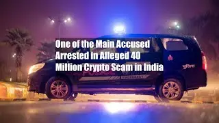 One of the Main Accused Arrested in Alleged $240 Million Crypto Scam