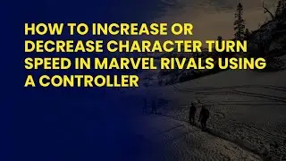 How to Increase or Decrease Character Turn Speed in Marvel Rivals Using a Controller