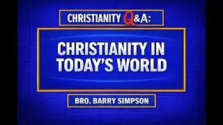 Christianity Q&A: Christianity in Today's World (Bro. Barry Simpson)