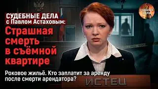 СУДЕБНЫЕ ДЕЛА с Павлом Астаховым: Страшная смерть в съёмной квартире