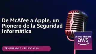 🇪🇸#5.10- De McAfee a Apple, un Pionero de la Seguridad Informática (Podcast Charlas Técnicas de AWS)