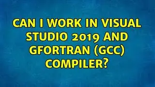 Can I work in Visual Studio 2019 and gfortran (gcc) compiler?