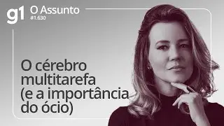 O cérebro multitarefa (e a importância do ócio) | O ASSUNTO
