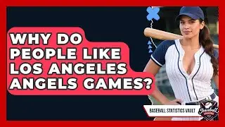 Why Do People Like Los Angeles Angels Games? | Baseball Statistics Vault News