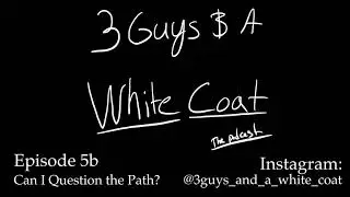 S1E5b: (3 Guys and A White Coat) Questioning The Path