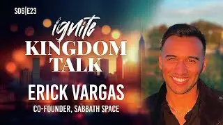 Ignite Kingdom Talk | S6E23 | Erick Vargas