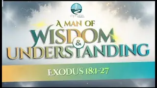 BE A MAN OF WISDOM & UNDERSTANDING Exodus 18:1-27 Midweek service