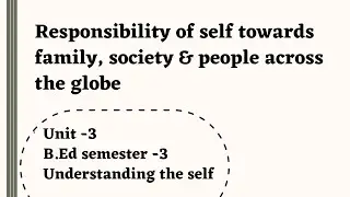 Responsibility of self towards family, society and people across the globe || Unit -3