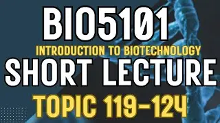 BIO5101 Introduction To Biotechnology Updated course| Short Lectures | Topics 119-124