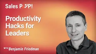 Productivity Hacks for Leaders with Benjamin Friedman