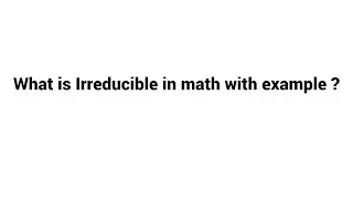 What is Irreducible in math with example? ( easy words}