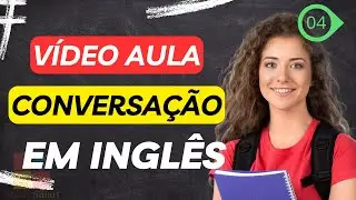 CONVERSAÇÃO EM INGLÊS - VÍDEO AULA - 04