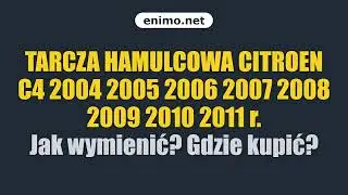 TARCZA HAMULCOWA CITROEN C4 2004 2005 2006 2007 2008 2009 2010 2011 r. Jak wymienić? Gdzie kupić?