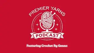 Premier Yarns Podcast Episode 1 - Featuring Crochet By Genna