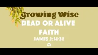 Growing Wise: Dead or Alive Faith from James 2:14-26 | September 18, 2022