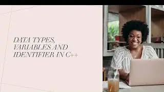 Understanding Data Types, Variables, and Identifiers in C++