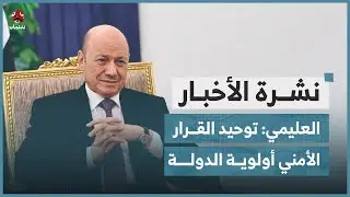 العليمي: توحيد القرار الأمني ومعالجة جذور الإرهاب أولوية الدولة | نشرة الأخبار