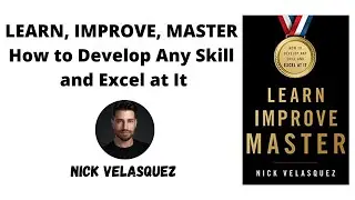 Learn, Improve, Master: How to Develop Any Skill and Excel at It by Nick Velasquez