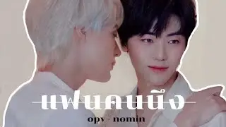 opv ; แฟนคนนึง ─ #nomin #โน่มิน