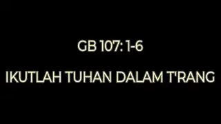 GB 107 : 1 - 6 IKUTLAH TUHAN DALAM T'RANG | GITA BAKTI