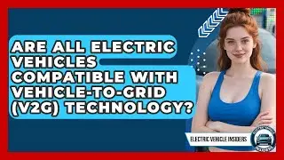 Are All Electric Vehicles Compatible With Vehicle-to-Grid (V2G) Technology?