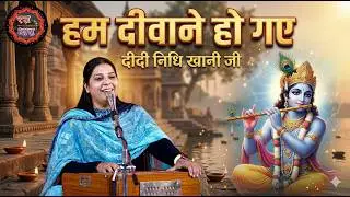 हम दीवाने हो गए - दीदी निधि खानी जी