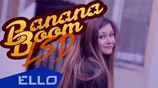 Banana Boom - LSD / ELLO UP^ /